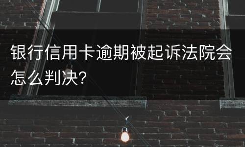 银行信用卡逾期被起诉法院会怎么判决？