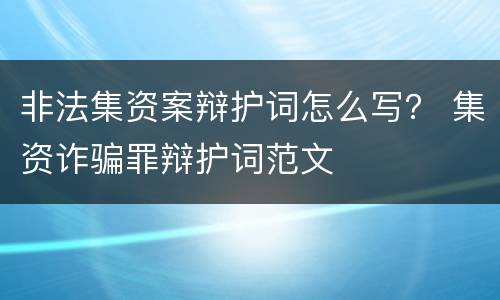 非法集资案辩护词怎么写？ 集资诈骗罪辩护词范文