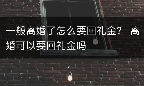 一般离婚了怎么要回礼金？ 离婚可以要回礼金吗