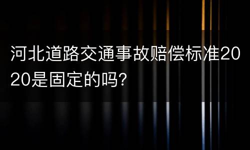 河北道路交通事故赔偿标准2020是固定的吗？