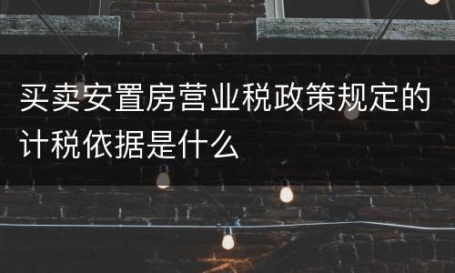 买卖安置房营业税政策规定的计税依据是什么