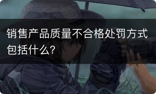 销售产品质量不合格处罚方式包括什么？