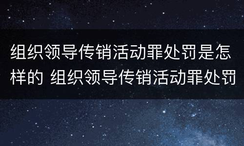 组织领导传销活动罪处罚是怎样的 组织领导传销活动罪处罚是怎样的呢