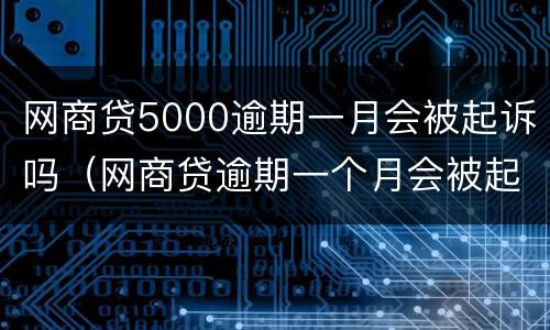 网商贷5000逾期一月会被起诉吗（网商贷逾期一个月会被起诉吗）