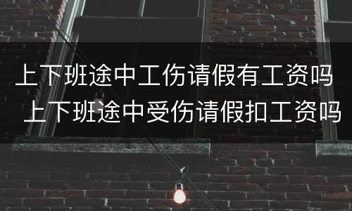 上下班途中工伤请假有工资吗 上下班途中受伤请假扣工资吗