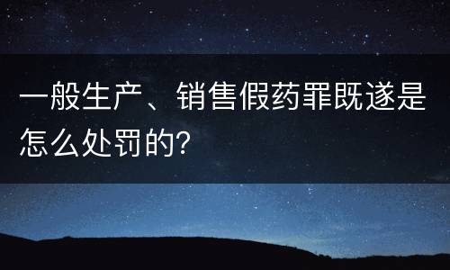 一般生产、销售假药罪既遂是怎么处罚的？