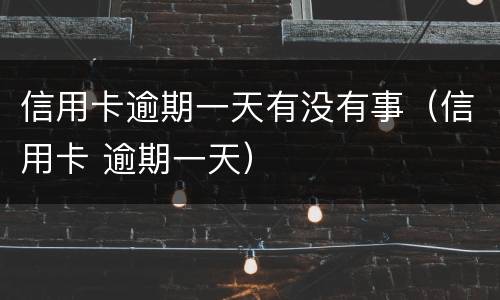 信用卡逾期一天有没有事（信用卡 逾期一天）