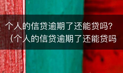 个人的信贷逾期了还能贷吗？（个人的信贷逾期了还能贷吗知乎）