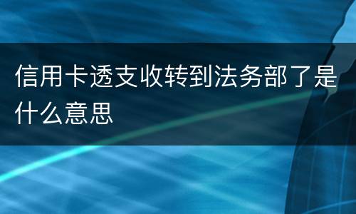 信用卡透支收转到法务部了是什么意思