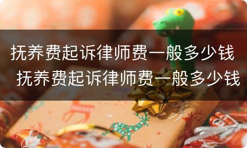 抚养费起诉律师费一般多少钱 抚养费起诉律师费一般多少钱