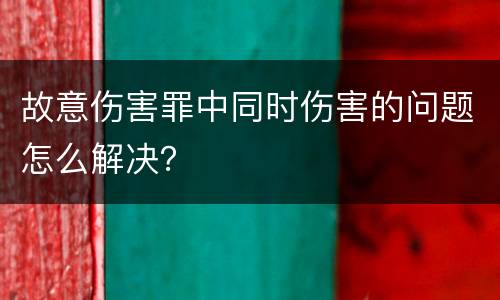 故意伤害罪中同时伤害的问题怎么解决？