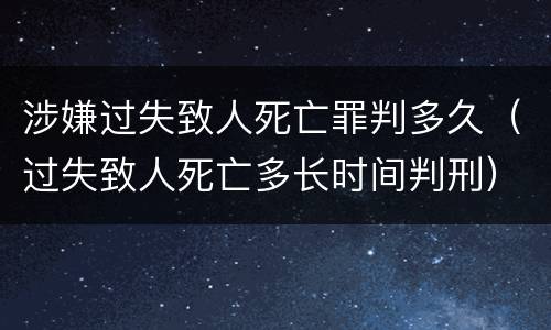 涉嫌过失致人死亡罪判多久（过失致人死亡多长时间判刑）