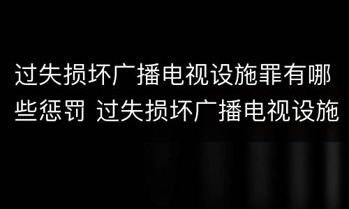 过失损坏广播电视设施罪有哪些惩罚 过失损坏广播电视设施、公用电信设施罪