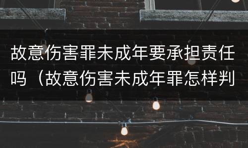 故意伤害罪未成年要承担责任吗（故意伤害未成年罪怎样判刑）