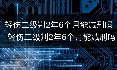 轻伤二级判2年6个月能减刑吗 轻伤二级判2年6个月能减刑吗多少钱