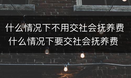 什么情况下不用交社会抚养费 什么情况下要交社会抚养费