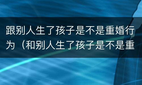 跟别人生了孩子是不是重婚行为（和别人生了孩子是不是重婚罪）