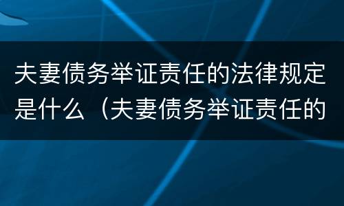 夫妻债务举证责任的法律规定是什么（夫妻债务举证责任的法律规定是什么意思）