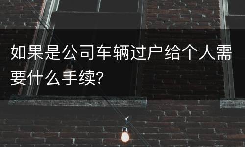 如果是公司车辆过户给个人需要什么手续？