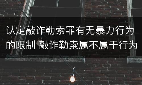 认定敲诈勒索罪有无暴力行为的限制 敲诈勒索属不属于行为暴力