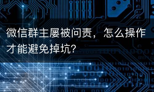 微信群主屡被问责，怎么操作才能避免掉坑？