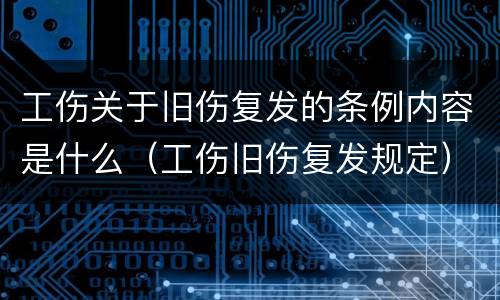 工伤关于旧伤复发的条例内容是什么（工伤旧伤复发规定）