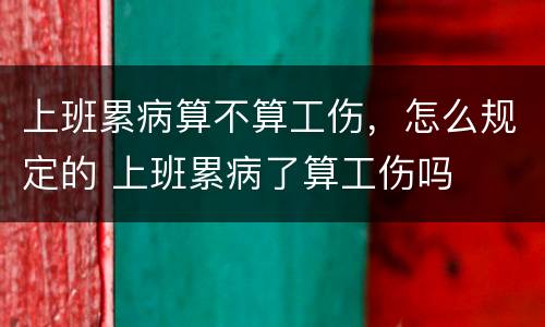 上班累病算不算工伤，怎么规定的 上班累病了算工伤吗
