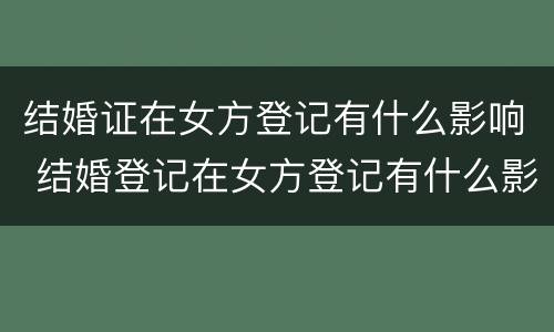 结婚证在女方登记有什么影响 结婚登记在女方登记有什么影响吗