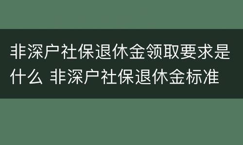 非深户社保退休金领取要求是什么 非深户社保退休金标准