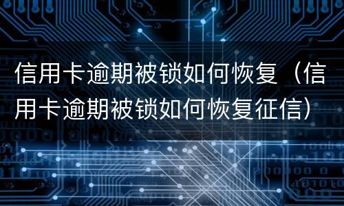信用卡逾期被锁如何恢复（信用卡逾期被锁如何恢复征信）