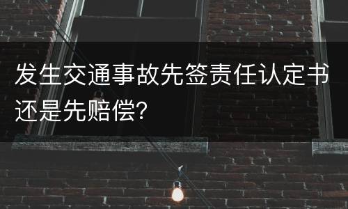 发生交通事故先签责任认定书还是先赔偿？