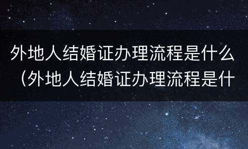 外地人结婚证办理流程是什么（外地人结婚证办理流程是什么意思）