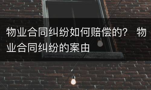 物业合同纠纷如何赔偿的？ 物业合同纠纷的案由