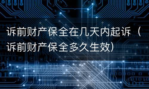 诉前财产保全在几天内起诉（诉前财产保全多久生效）