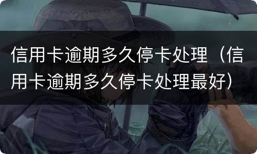 信用卡逾期多久停卡处理（信用卡逾期多久停卡处理最好）