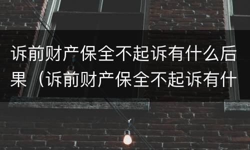 诉前财产保全不起诉有什么后果（诉前财产保全不起诉有什么后果吗）