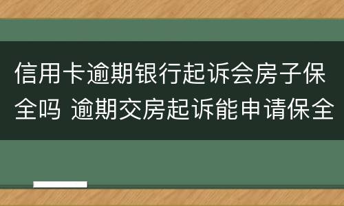信用卡逾期银行起诉会房子保全吗 逾期交房起诉能申请保全房屋吗