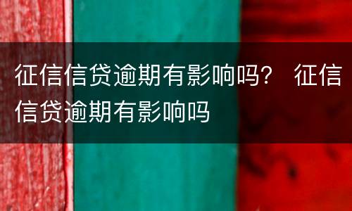 征信信贷逾期有影响吗？ 征信信贷逾期有影响吗