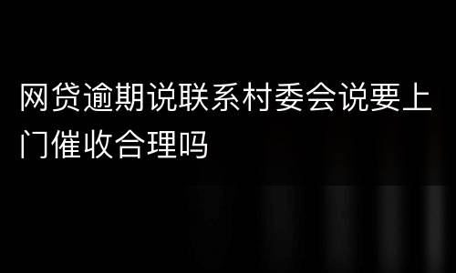网贷逾期说联系村委会说要上门催收合理吗