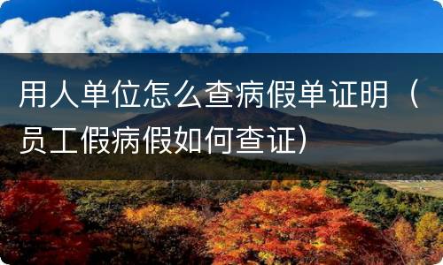 用人单位怎么查病假单证明（员工假病假如何查证）