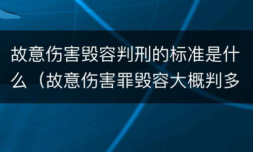 故意伤害毁容判刑的标准是什么（故意伤害罪毁容大概判多久）