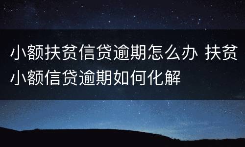 小额扶贫信贷逾期怎么办 扶贫小额信贷逾期如何化解