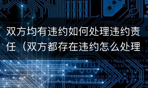 双方均有违约如何处理违约责任（双方都存在违约怎么处理）