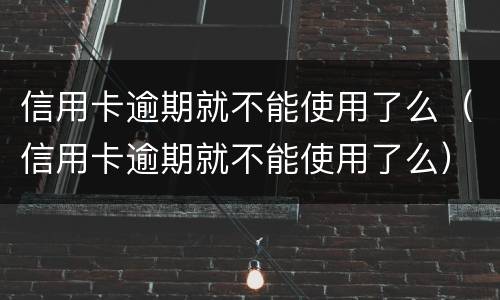 信用卡逾期就不能使用了么（信用卡逾期就不能使用了么）