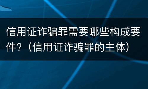 信用证诈骗罪需要哪些构成要件?（信用证诈骗罪的主体）