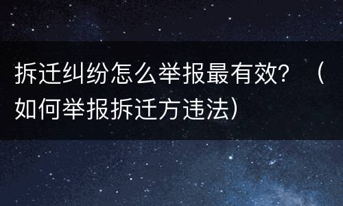 拆迁纠纷怎么举报最有效？（如何举报拆迁方违法）