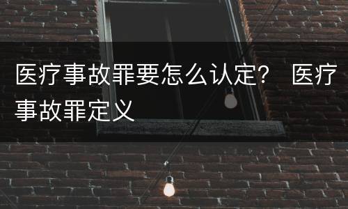 医疗事故罪要怎么认定？ 医疗事故罪定义