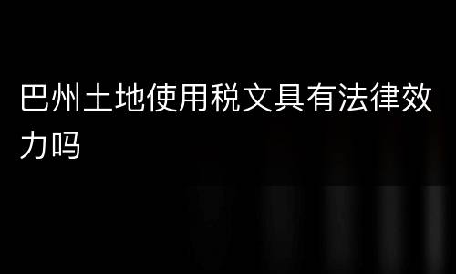 巴州土地使用税文具有法律效力吗