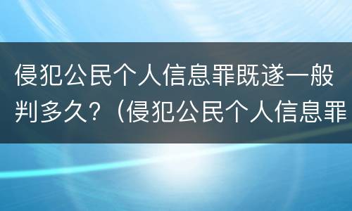 侵犯公民个人信息罪既遂一般判多久?（侵犯公民个人信息罪既遂一般判多久）
