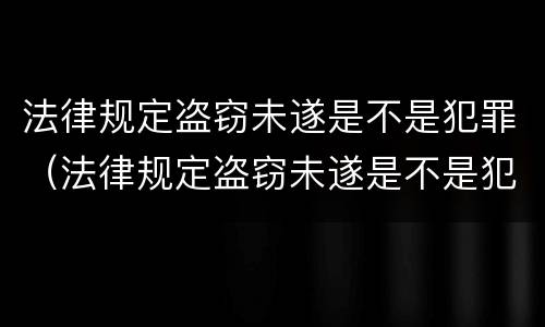 法律规定盗窃未遂是不是犯罪（法律规定盗窃未遂是不是犯罪行为）
